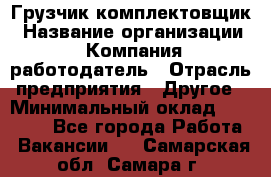 Грузчик-комплектовщик › Название организации ­ Компания-работодатель › Отрасль предприятия ­ Другое › Минимальный оклад ­ 20 000 - Все города Работа » Вакансии   . Самарская обл.,Самара г.